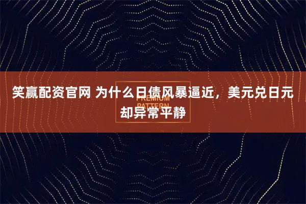 笑赢配资官网 为什么日债风暴逼近，美元兑日元却异常平静