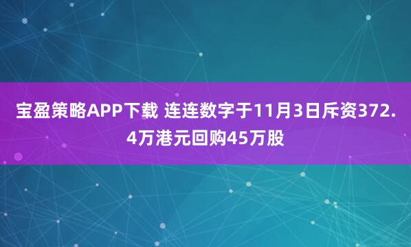 宝盈策略APP下载 连连数字于11月3日斥资372.4万港元回购45万股