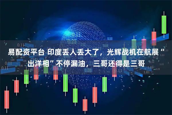 易配资平台 印度丢人丢大了，光辉战机在航展“出洋相”不停漏油，三哥还得是三哥