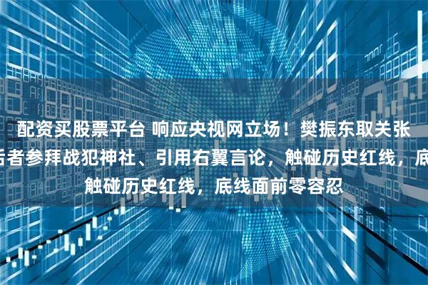 配资买股票平台 响应央视网立场!樊振东取关张本智和1天,后者参拜战犯神社、引用右翼言论,触碰历史红线,底线面前零容忍