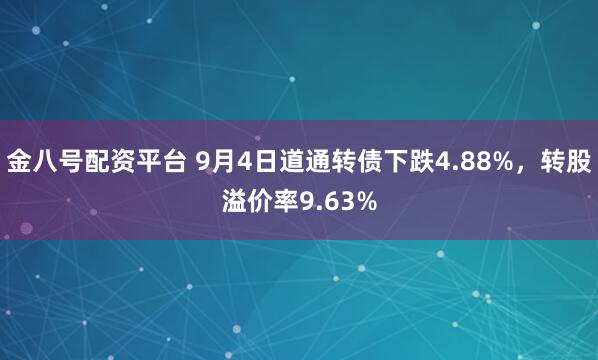 金八号配资平台 9月4日道通转债下跌4.88%，转股溢价率9.63%